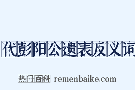 代彭阳公遗表反义词是什么意思的图片